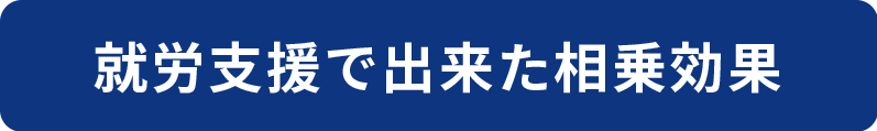 就労支援でできた相乗効果