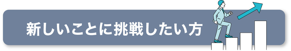 新しいことに挑戦したい方